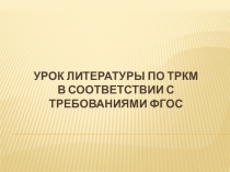 Презентация Урок литературы по ТРКМ в соответствии с требованиями ФГОС