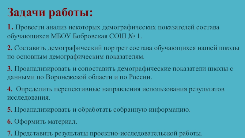 Демографический портрет МБОУ Бобровская СОШ № 1 Задачи работы:1. Провести анализ некоторых демографических показателей состава обучающихся МБОУ Бобровская Задачи работы:1. Провести анализ некоторых демографических показателей состава обучающихся МБОУ Бобровская СОШ № 1.2. Составить демографический портрет