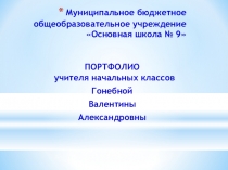 ПОРТФОЛИО учителя начальных классов Гонебной Валентины Александровны  в межаттестационный период