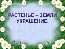 Растенье – земли украшение.