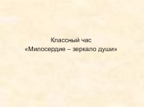 Презентация к классному часу: Милосердие - зеркало души