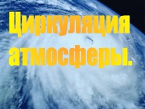Презентация по географииЦиркуляция атмосферы
