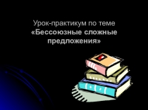 Презентация урока-практикума русского языка в 9-м классе Бессоюзные сложные предложения