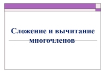 Презентация по алгебре 7 класс Сложение и вычитание многочленов