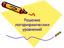Презентация к уроку Логарифмические уравнения