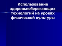 Презентация Использование здоровьесберегающих технологий на уроках физической культуры.
