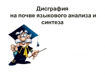 Презентация по логопедии на тему Дисграфия на почве языкового анализа и синтеза