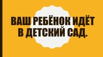 Презентация Ваш ребёнок идёт в детский сад.