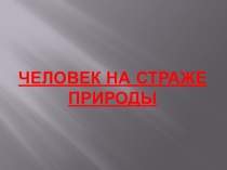 Презентация по обществознанию на тему Человек на страже природы (7 класс).