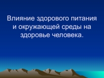 Презентация по географии и экологии на тему Влияние здорового питания и окружающей среды на здоровье человека
