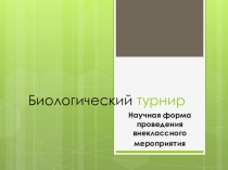 Презентация по биологии Биологический турнир- научная форма организации деятельности на уроке биологии