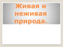Презентация по окружающему миру Живая и неживая природа (1 класс)