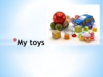 Презентация Мои игрушки для дошкольников или школьников младшего возраста