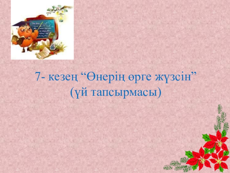 Мемлекеттік тіл- менің тілім 7- кезең “Өнерің өрге жүзсін” (үй тапсырмасы) 7- кезең “Өнерің өрге жүзсін” (үй тапсырмасы)