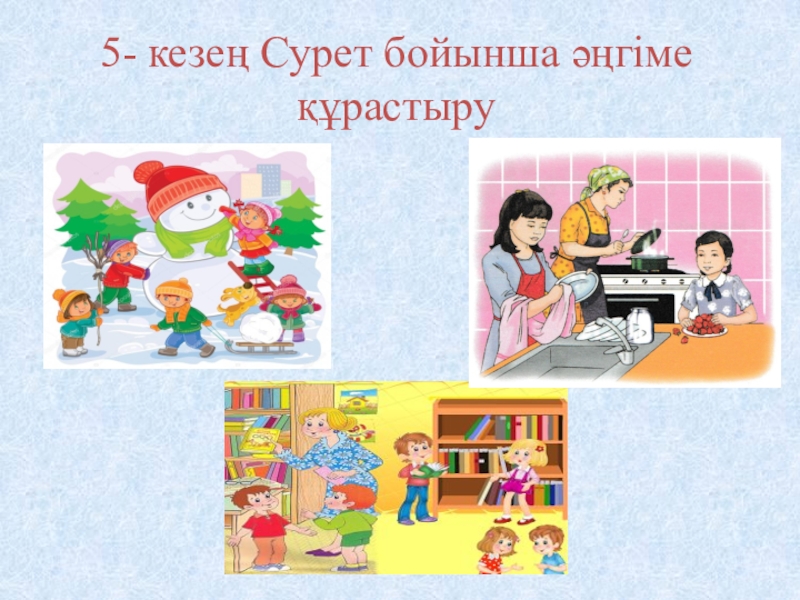 Мемлекеттік тіл- менің тілім 5- кезең Сурет бойынша әңгіме құрастыру 5- кезең Сурет бойынша әңгіме құрастыру