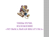 Презентация по русскому языку на тему Типы речи.Изложение  Музыкальная шкатулка(5 класс)