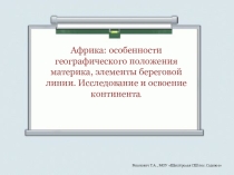 Презентация по курсу география материков и океанов Африка: особенности географического положения материка, элементы береговой линии.Исследование и освоение континента