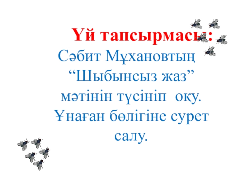 Презентация Шыбынсыз жаз 3 сынып Үй тапсырмасы: Сәбит Мұхановтың “Шыбынсыз жаз” мәтінін түсініп оқу.Ұнаған бөлігіне сурет салу. Үй тапсырмасы: Сәбит Мұхановтың “Шыбынсыз жаз” мәтінін түсініп оқу.Ұнаған бөлігіне сурет салу.