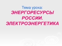 Презентация по географии по теме Электроэнергетика России (9 класс)