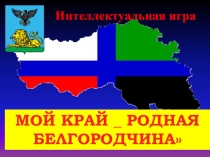 Презентация внеклассного мероприятия Мой край- родная Белгородчина
