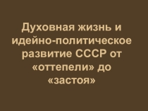 Презентация по истории на темуДуховная жизнь и идейно-политическое развитие СССР от оттепели до застоя