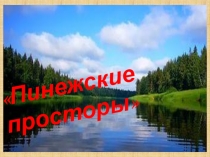 Презентация к внеклассному мероприятию Пинежские просторы