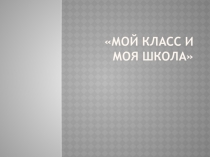 Презентация Мой класс, моя школа