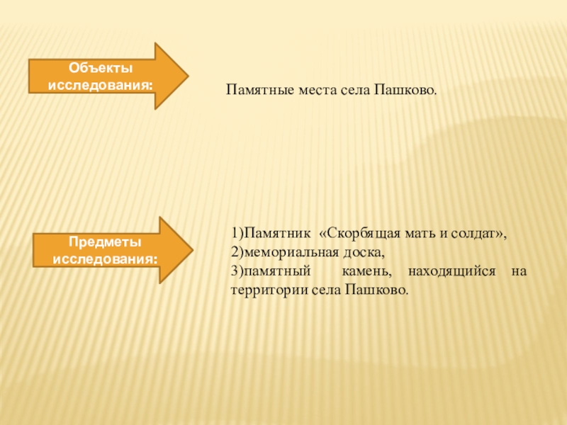 Презентация исследовательской деятельности по краеведению Объекты исследования:Предметы исследования:Памятные места села Пашково.1)Памятник «Скорбящая мать и солдат», 2)мемориальная Объекты исследования:Предметы исследования:Памятные места села Пашково.1)Памятник «Скорбящая мать и солдат», 2)мемориальная доска, 3)памятный камень, находящийся на территории