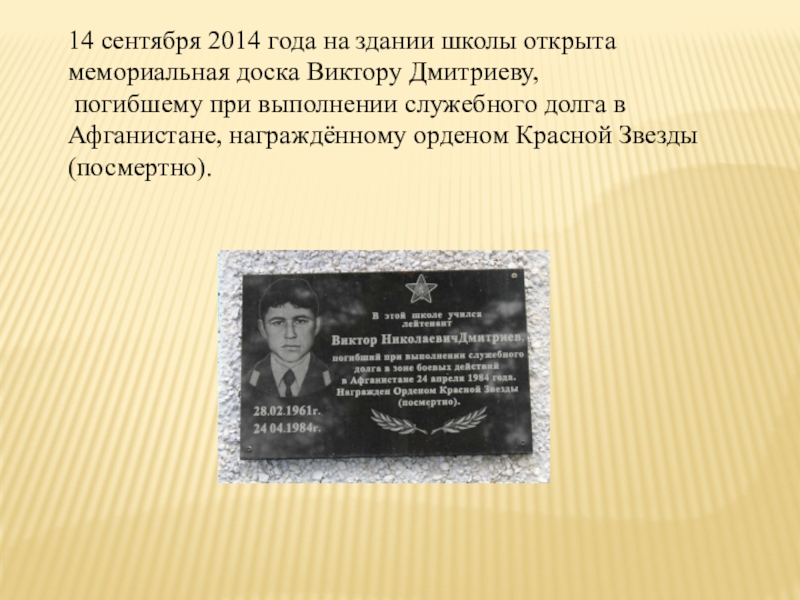 Презентация исследовательской деятельности по краеведению 14 сентября 2014 года на здании школы открыта мемориальная доска 14 сентября 2014 года на здании школы открыта мемориальная доска Виктору Дмитриеву, погибшему при выполнении служебного