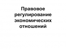 Презентация Правовое регулирование экономических отношений