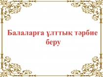 Балаларға ұлттық тәрбие беру
