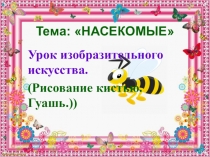 Презентация по изобразительной деятельности. Тема: Насекомые