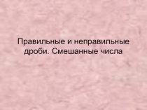 Презентация по математике на тему Правильные и неправильные дроби (5 класс)