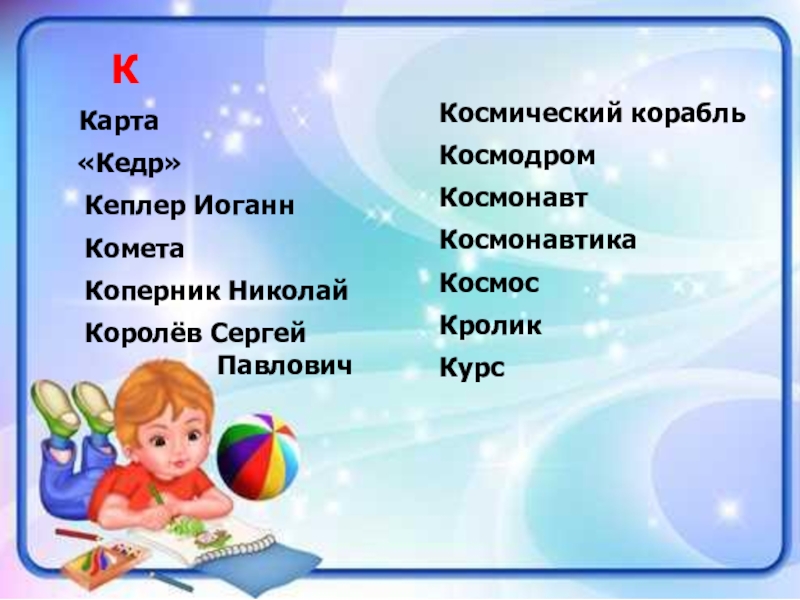 Проект Словарь космических терминов для детей К Карта «Кедр» Кеплер Иоганн Комета Коперник Николай Королёв Сергей К Карта «Кедр» Кеплер Иоганн Комета Коперник Николай Королёв Сергей
