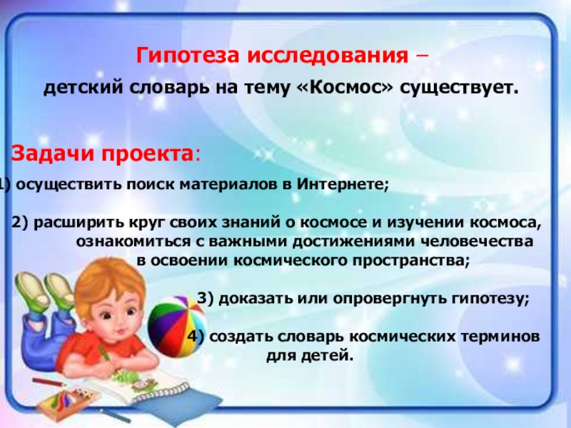 Проект Словарь космических терминов для детей Гипотеза исследования – детский словарь на тему «Космос» существует. Задачи проекта: Гипотеза исследования – детский словарь на тему «Космос» существует. Задачи проекта: осуществить поиск материалов в Интернете;