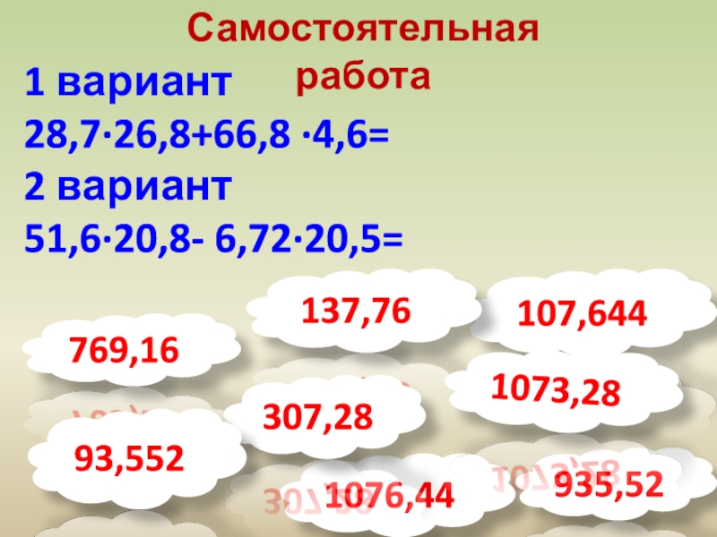 Презентация по математике на тему Деление на десятичную дробь. 1 урок.(5 класс) 107,644Самостоятельная работа1 вариант28,7∙26,8+66,8 ·4,6=2 вариант51,6·20,8- 6,72∙20,5=769,16 137,761076,44307,28935,521073,2893,552 107,644Самостоятельная работа1 вариант28,7∙26,8+66,8 ·4,6=2 вариант51,6·20,8- 6,72∙20,5=769,16 137,761076,44307,28935,521073,2893,552