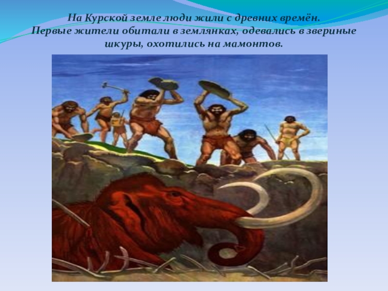 Окружающий мир урок презентация На Курской земле люди жили с древних времён.Первые жители обитали в На Курской земле люди жили с древних времён.Первые жители обитали в землянках, одевались в звериные шкуры, охотились