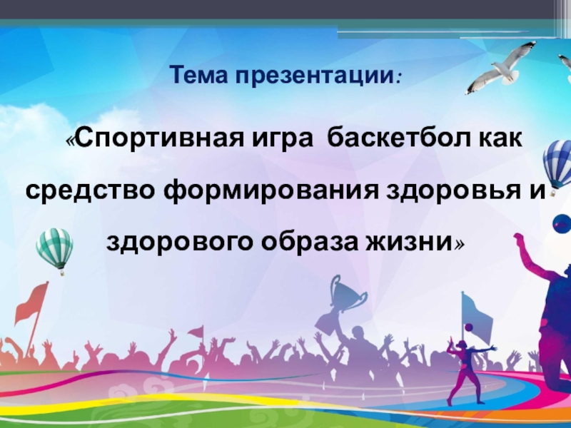 Компьютерная презентация по физической культуре учителя «Спортивная игра баскетбол как средство формирования здоровья и здорового образа жизни»Тема презентации: «Спортивная игра баскетбол как средство формирования здоровья и здорового образа жизни»Тема презентации: