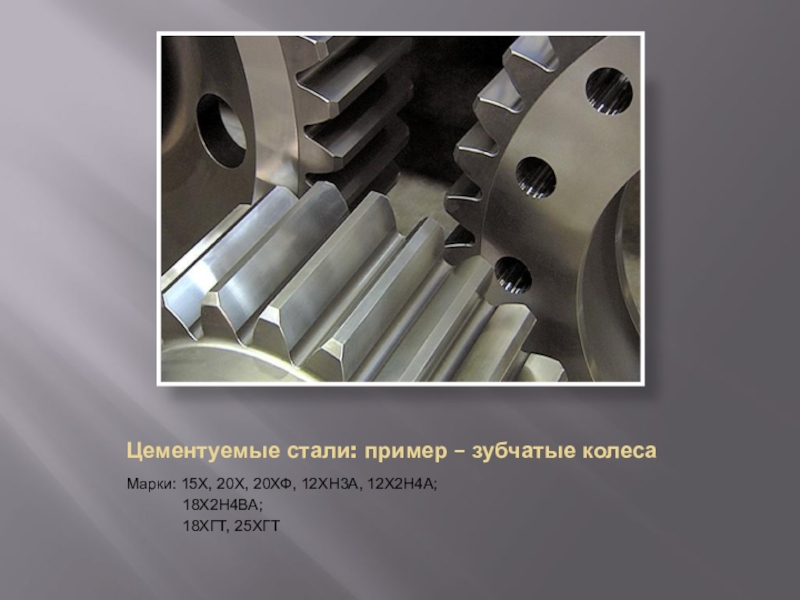 Презентация по материаловедениюЛегированные стали Цементуемые стали: пример – зубчатые колесаМарки: 15Х, 20Х, 20ХФ, 12ХН3А, 12Х2Н4А; Цементуемые стали: пример – зубчатые колесаМарки: 15Х, 20Х, 20ХФ, 12ХН3А, 12Х2Н4А;