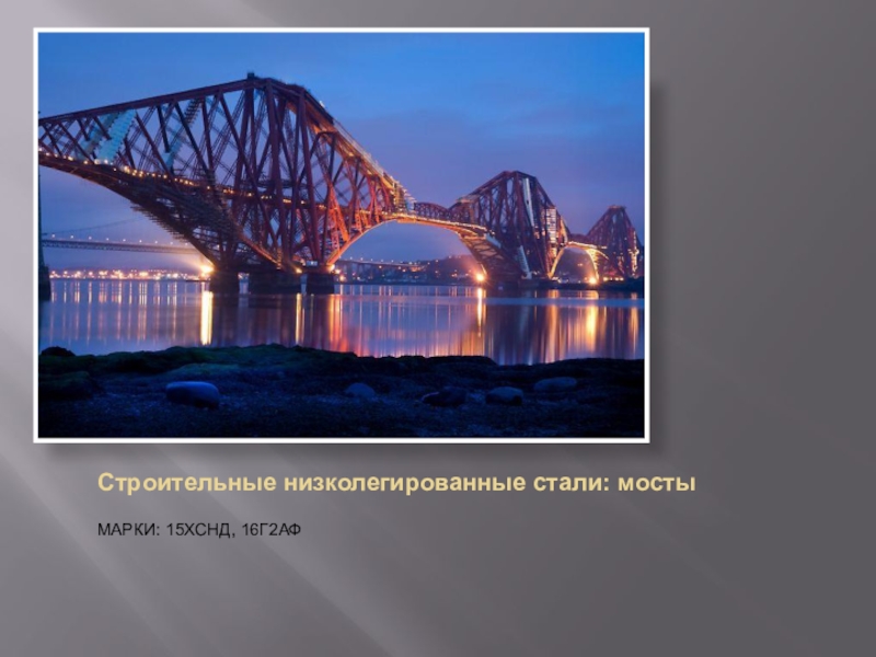 Презентация по материаловедениюЛегированные стали Строительные низколегированные стали: мостыМАРКИ: 15ХСНД, 16Г2АФ Строительные низколегированные стали: мостыМАРКИ: 15ХСНД, 16Г2АФ