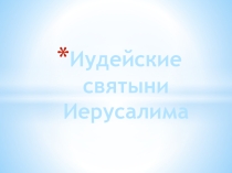 Презентация по МХК : Иудейские святыни Иерусалима