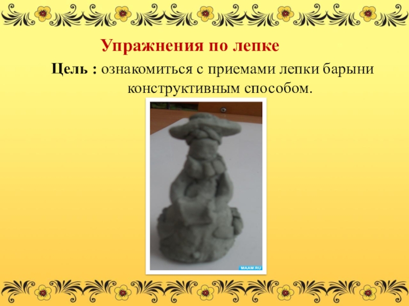 Презентация по дополнительному образованию Медведица - барыня Упражнения по лепкеЦель : ознакомиться с приемами лепки барыни конструктивным способом. Упражнения по лепкеЦель : ознакомиться с приемами лепки барыни