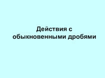 Обыкновенные дроби и действия с ними. ИКТ