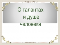 Презентация к уроку ОРКСЭ на тему: О талантах и душе человека