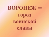 Презентация Воронеж-город Воинской славы