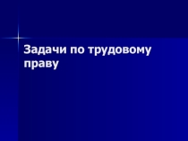 Презентация. Задачи по трудовому праву.