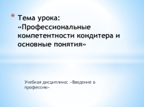 Презентация Введение в профессию. тема: Профессиональные компетентности кондитера и основные понятия