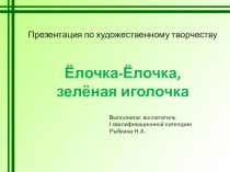 Презентация по художественному творчеству на тему: Елочка - зеленая иголочка.