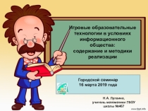 ПрезентацияИгровые образовательные технологии в условиях информационного общества:  содержание и методики реализации