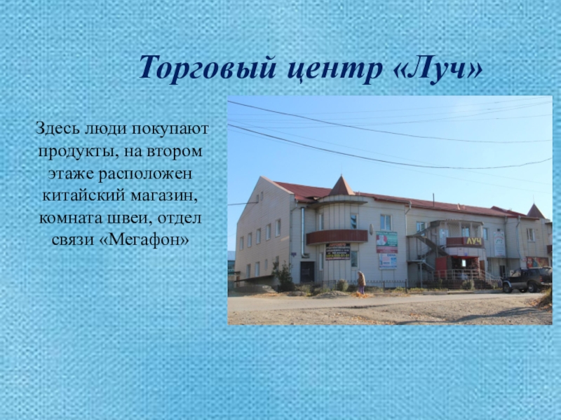 Презентация Моя малая Родина Торговый центр «Луч»Здесь люди покупают продукты, на втором Торговый центр «Луч»Здесь люди покупают продукты, на втором этаже расположен китайский